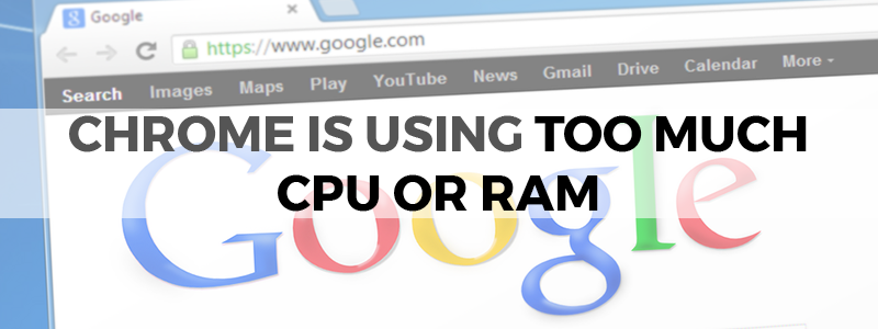 chrome is using to much cpu or ram