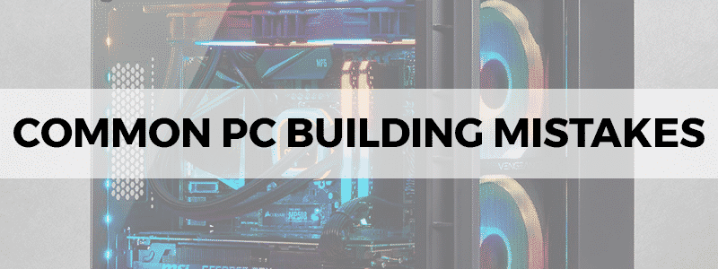 common pc building mistakes